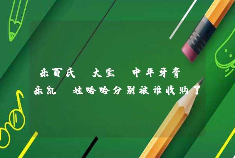 乐百氏、大宝、中华牙膏、乐凯、娃哈哈分别被谁收购了？,第1张