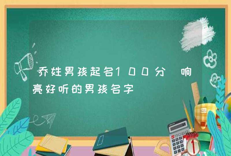 乔姓男孩起名100分_响亮好听的男孩名字,第1张