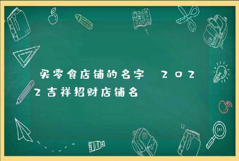 买零食店铺的名字_2022吉祥招财店铺名,第1张