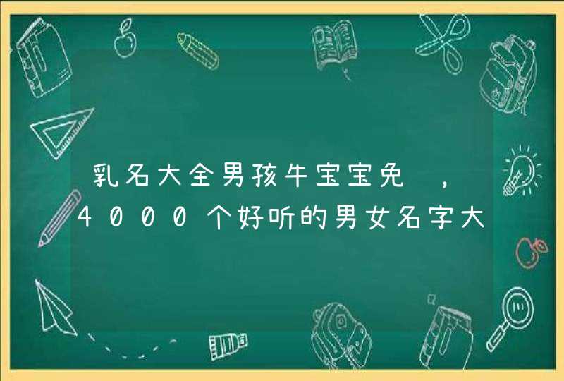 乳名大全男孩牛宝宝免费，4000个好听的男女名字大全,第1张