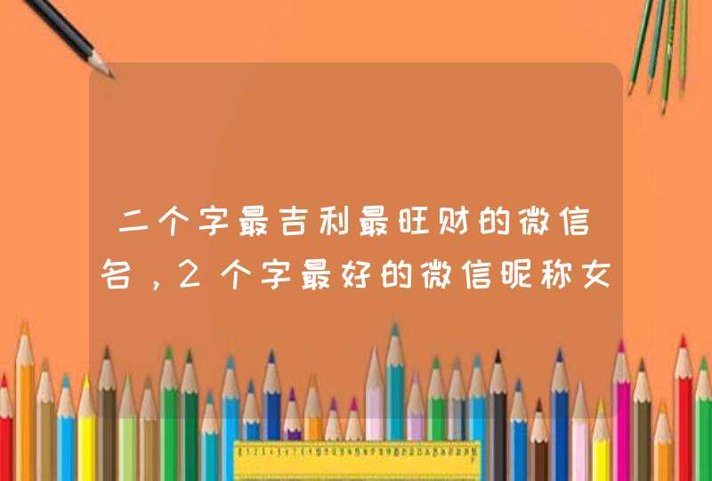 二个字最吉利最旺财的微信名，2个字最好的微信昵称女,第1张