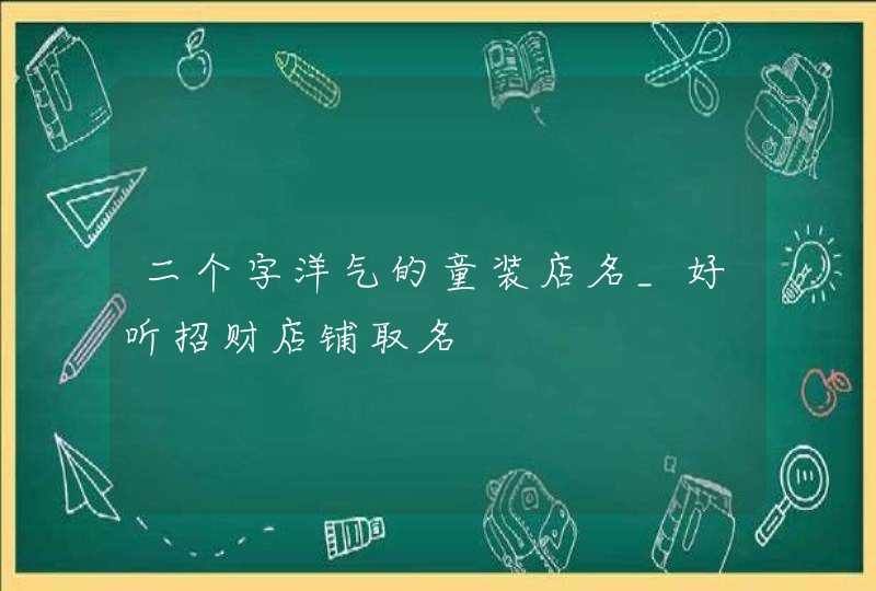 二个字洋气的童装店名_好听招财店铺取名,第1张