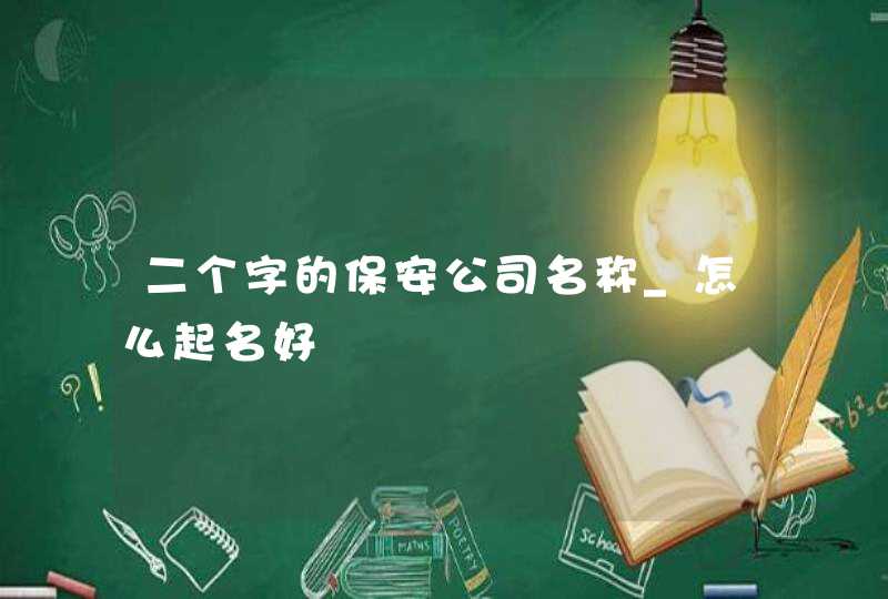 二个字的保安公司名称_怎么起名好,第1张