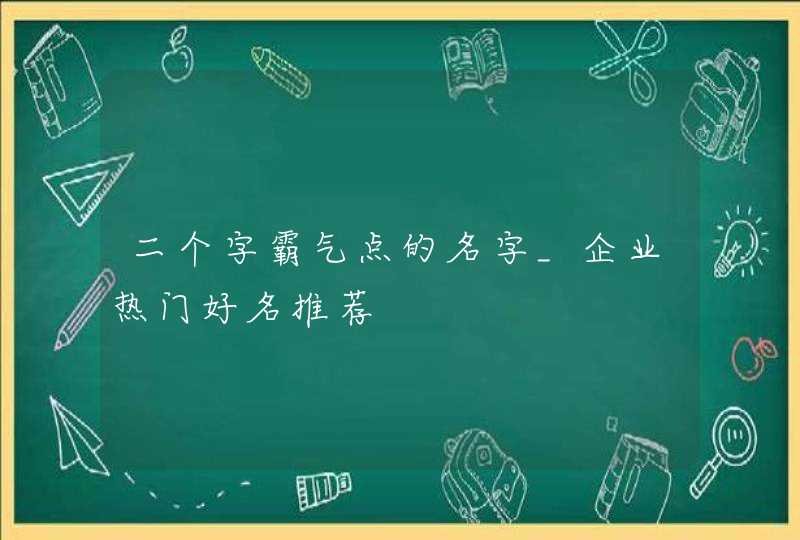 二个字霸气点的名字_企业热门好名推荐,第1张