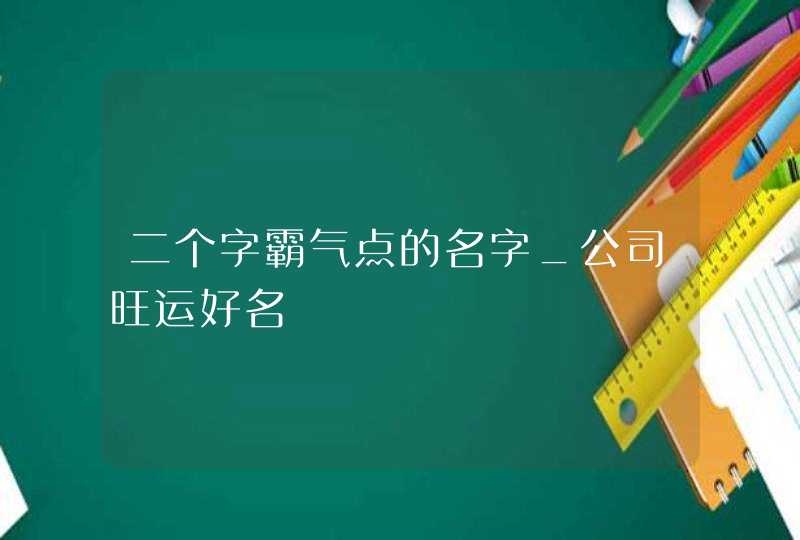 二个字霸气点的名字_公司旺运好名,第1张