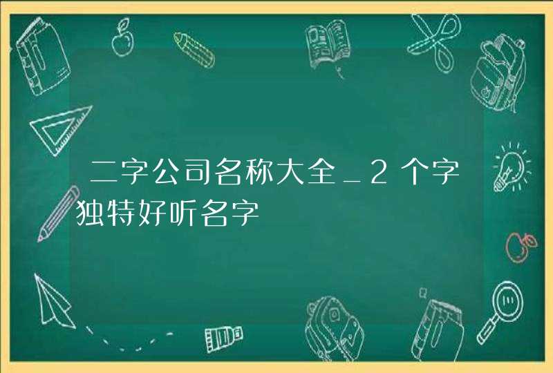 二字公司名称大全_2个字独特好听名字,第1张