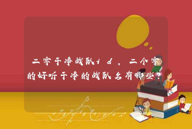 二字干净战队id,二个字的好听干净的战队名有哪些?,第1张