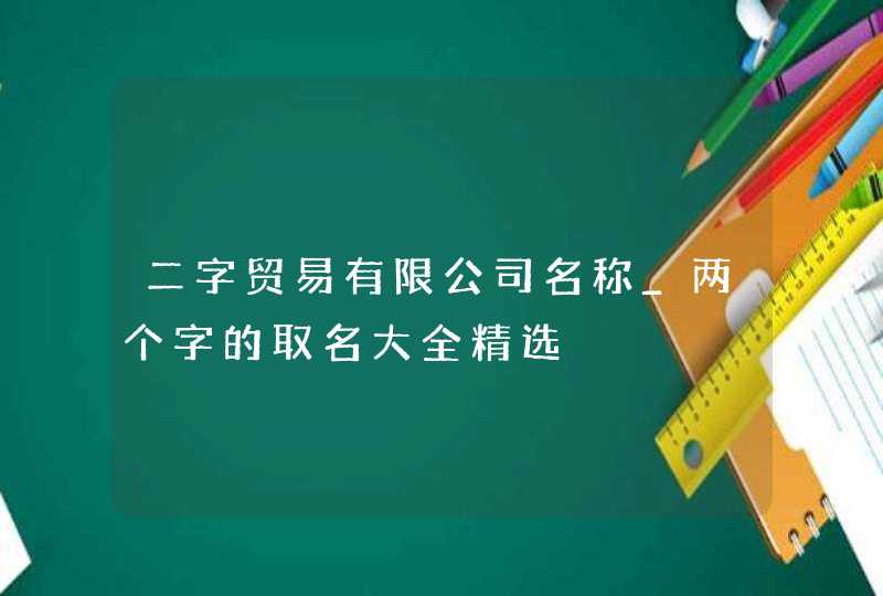 二字贸易有限公司名称_两个字的取名大全精选,第1张