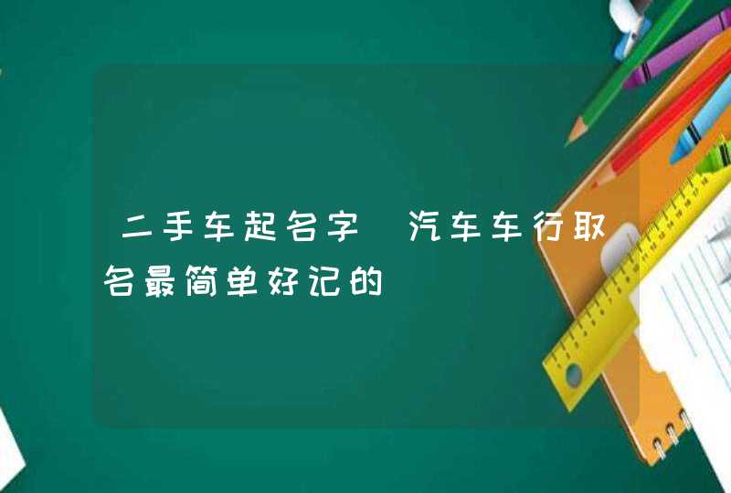 二手车起名字_汽车车行取名最简单好记的,第1张