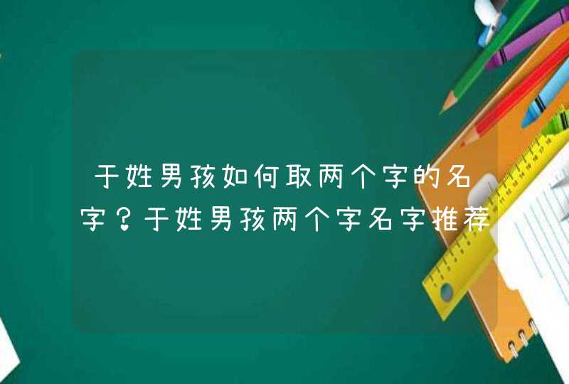 于姓男孩如何取两个字的名字？于姓男孩两个字名字推荐。,第1张