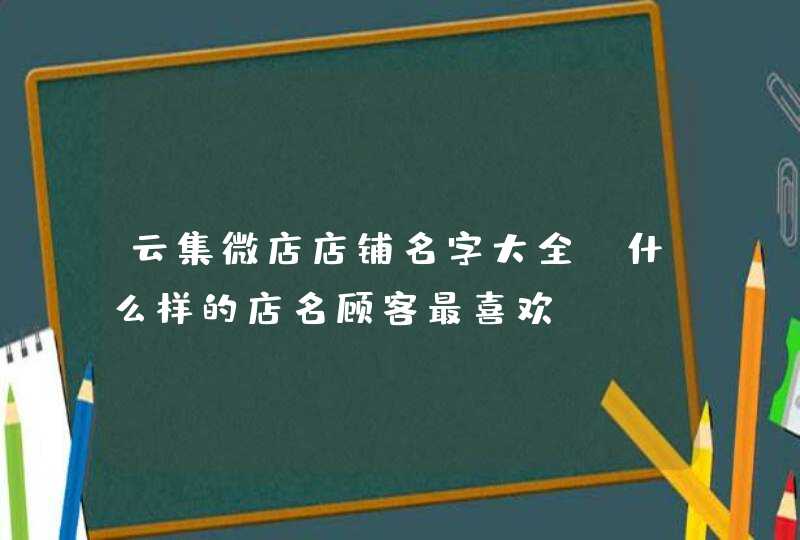 云集微店店铺名字大全_什么样的店名顾客最喜欢,第1张