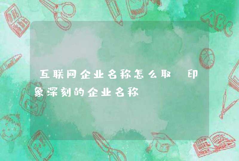 互联网企业名称怎么取_印象深刻的企业名称,第1张