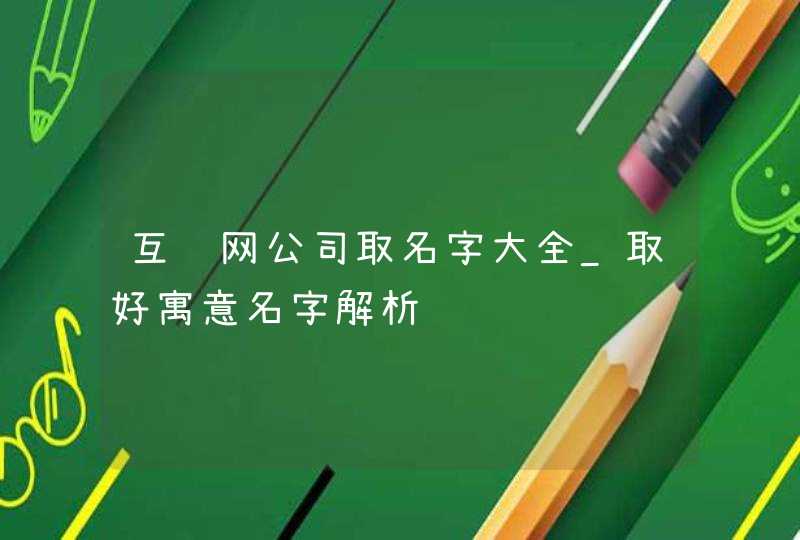 互联网公司取名字大全_取好寓意名字解析,第1张