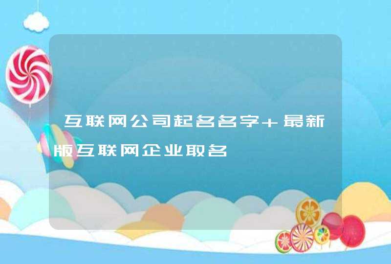 互联网公司起名名字 最新版互联网企业取名,第1张