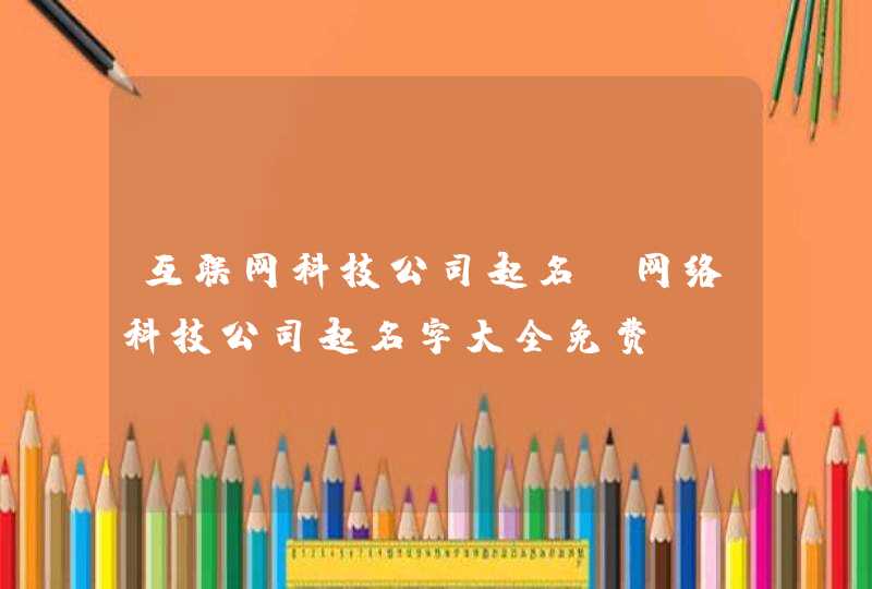 互联网科技公司起名_网络科技公司起名字大全免费,第1张