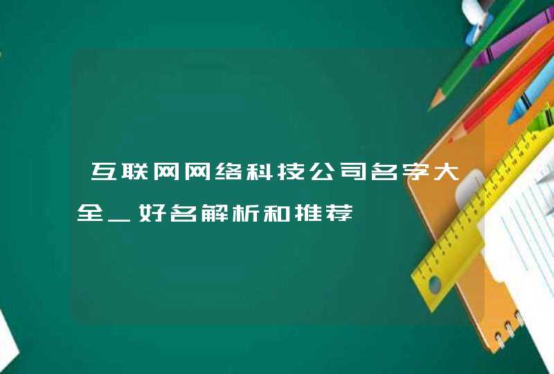 互联网网络科技公司名字大全_好名解析和推荐,第1张