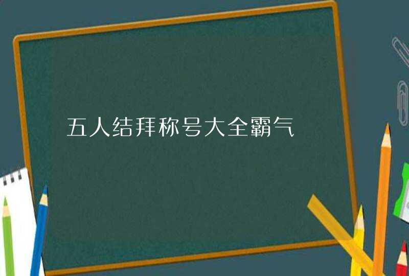 五人结拜称号大全霸气,第1张