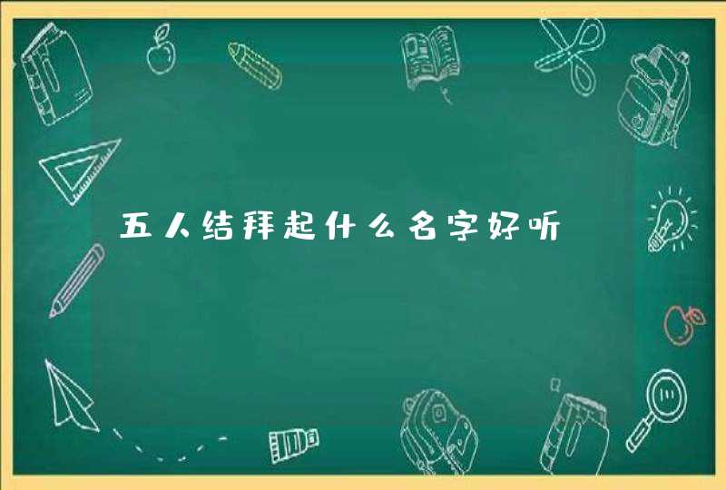 五人结拜起什么名字好听,第1张