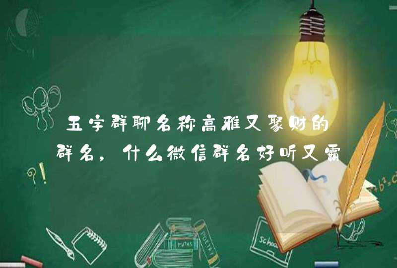 五字群聊名称高雅又聚财的群名，什么微信群名好听又霸气聚财,第1张