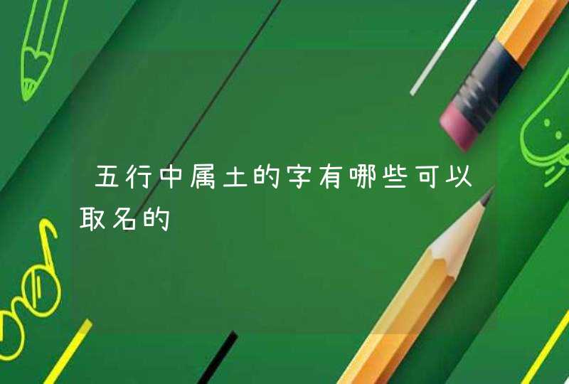 五行中属土的字有哪些可以取名的,第1张