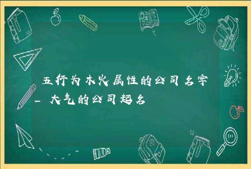 五行为木火属性的公司名字_大气的公司起名,第1张