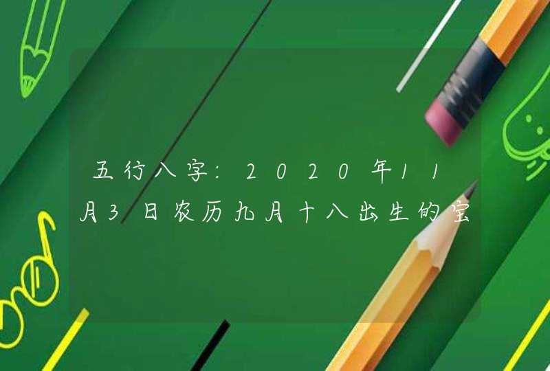 五行八字:2020年11月3日农历九月十八出生的宝宝生辰起名,第1张