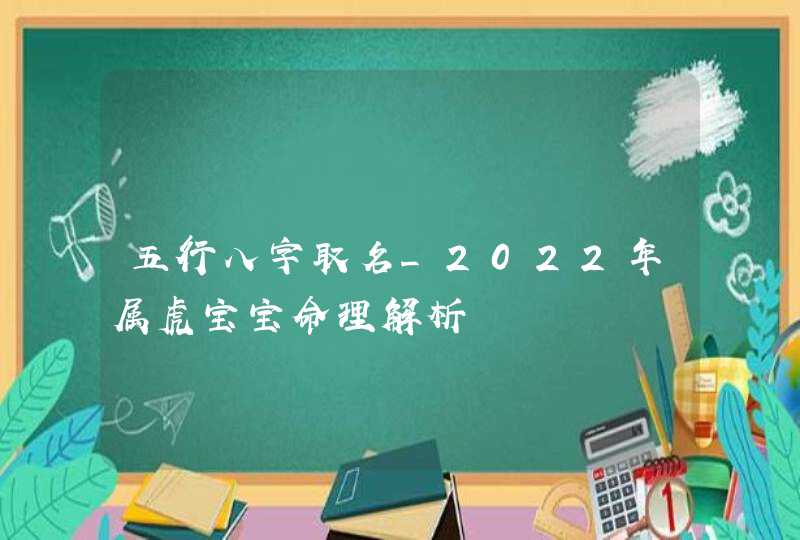 五行八字取名_2022年属虎宝宝命理解析,第1张