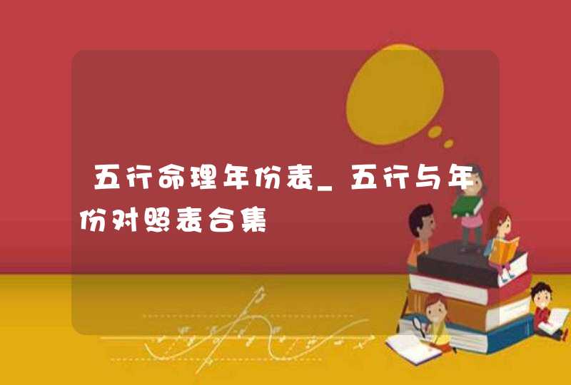 五行命理年份表_五行与年份对照表合集,第1张