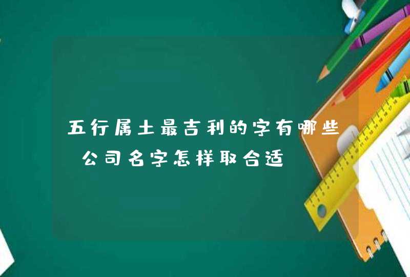 五行属土最吉利的字有哪些_公司名字怎样取合适,第1张