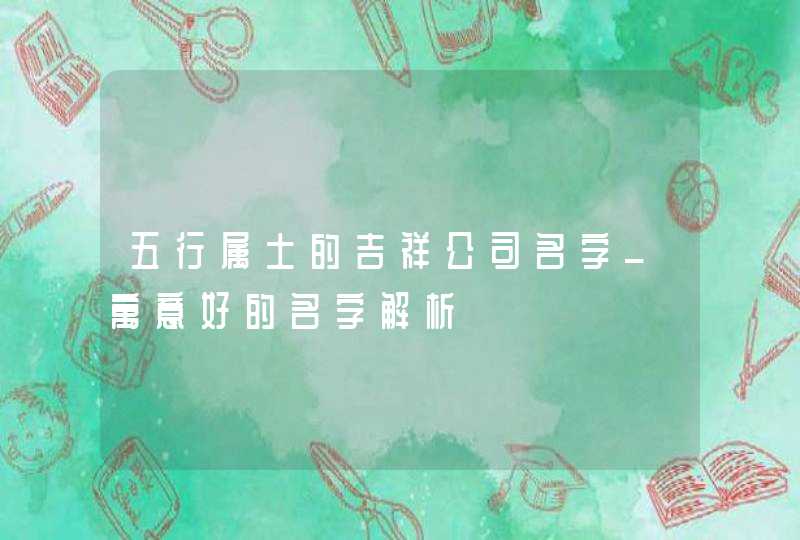 五行属土的吉祥公司名字_寓意好的名字解析,第1张