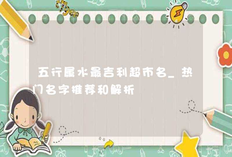五行属水最吉利超市名_热门名字推荐和解析,第1张