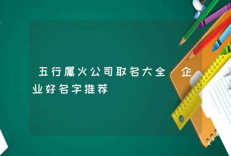 五行属火公司取名大全_企业好名字推荐,第1张