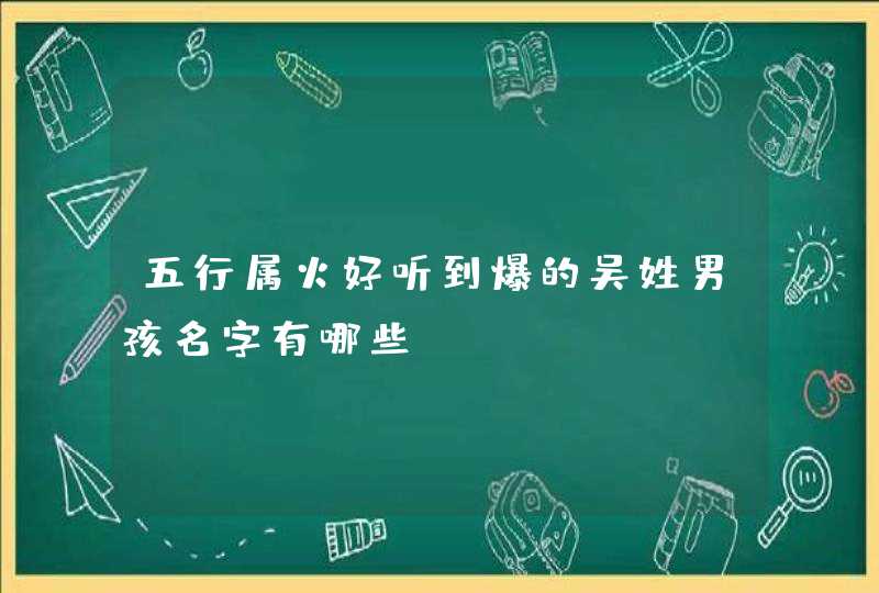 五行属火好听到爆的吴姓男孩名字有哪些？,第1张