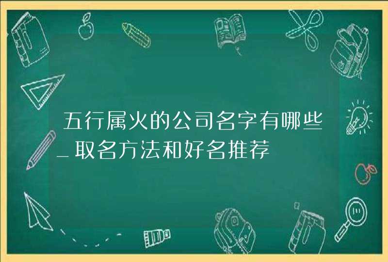 五行属火的公司名字有哪些_取名方法和好名推荐,第1张