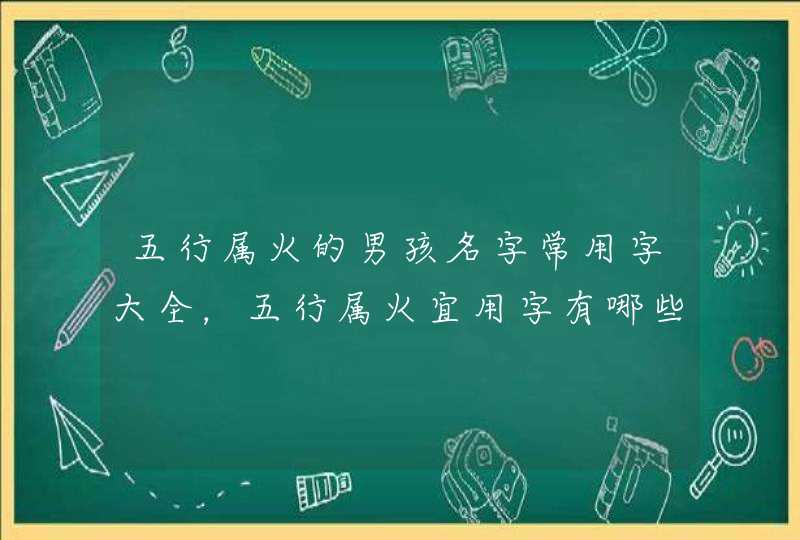 五行属火的男孩名字常用字大全，五行属火宜用字有哪些,第1张