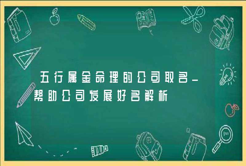 五行属金命理的公司取名_帮助公司发展好名解析,第1张