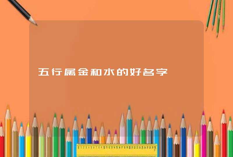 五行属金和水的好名字,第1张