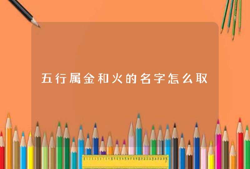 五行属金和火的名字怎么取,第1张