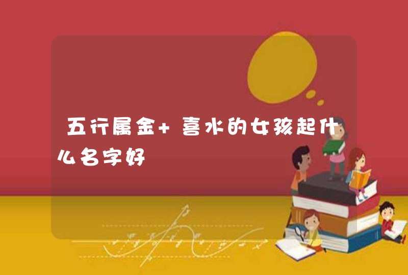 五行属金 喜水的女孩起什么名字好,第1张