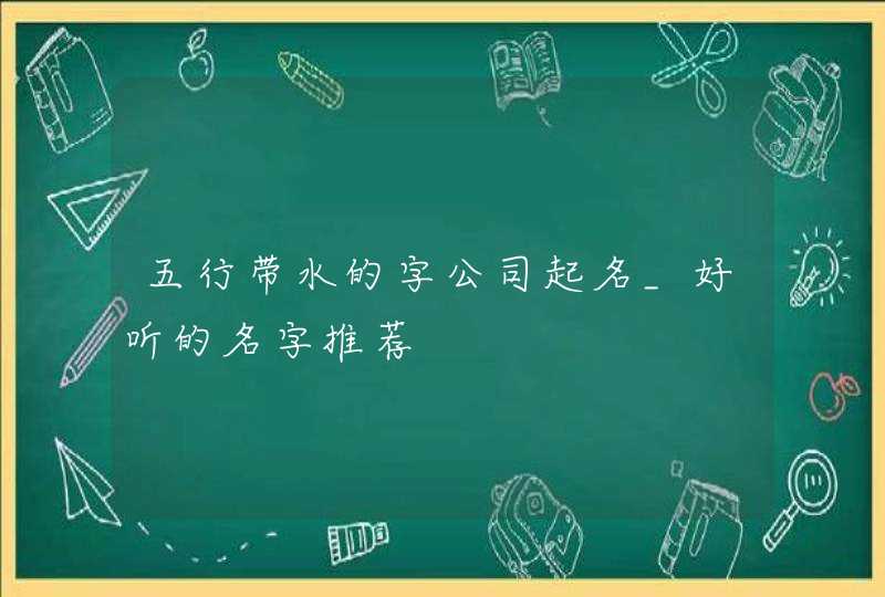 五行带水的字公司起名_好听的名字推荐,第1张