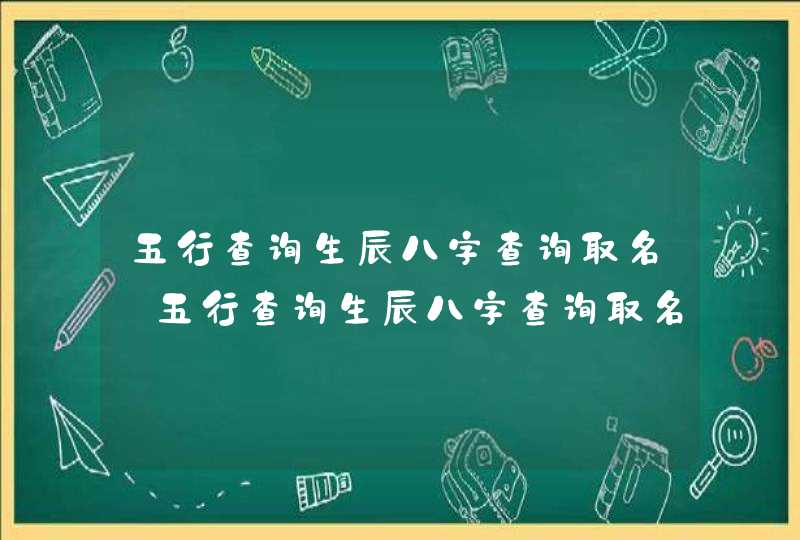 五行查询生辰八字查询取名_五行查询生辰八字查询取名免费,第1张