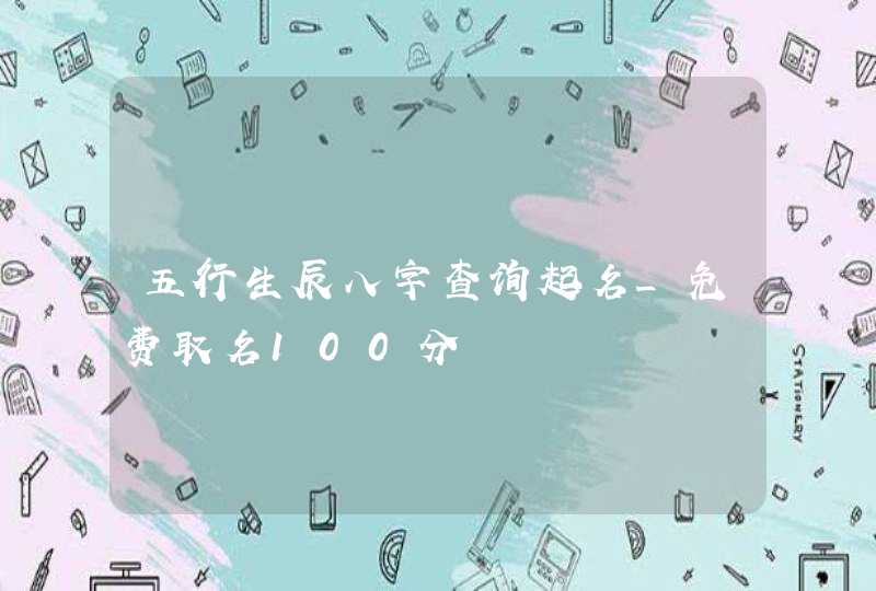 五行生辰八字查询起名_免费取名100分,第1张