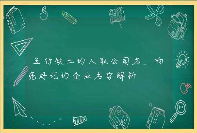 五行缺土的人取公司名_响亮好记的企业名字解析,第1张