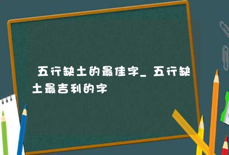 五行缺土的最佳字_五行缺土最吉利的字,第1张