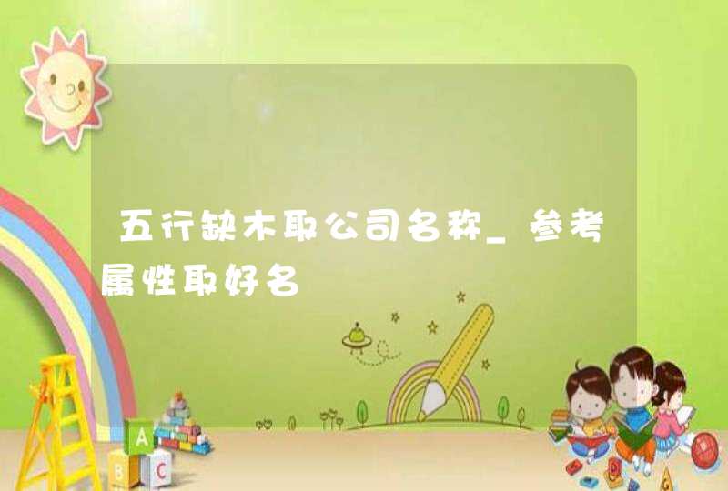 五行缺木取公司名称_参考属性取好名,第1张