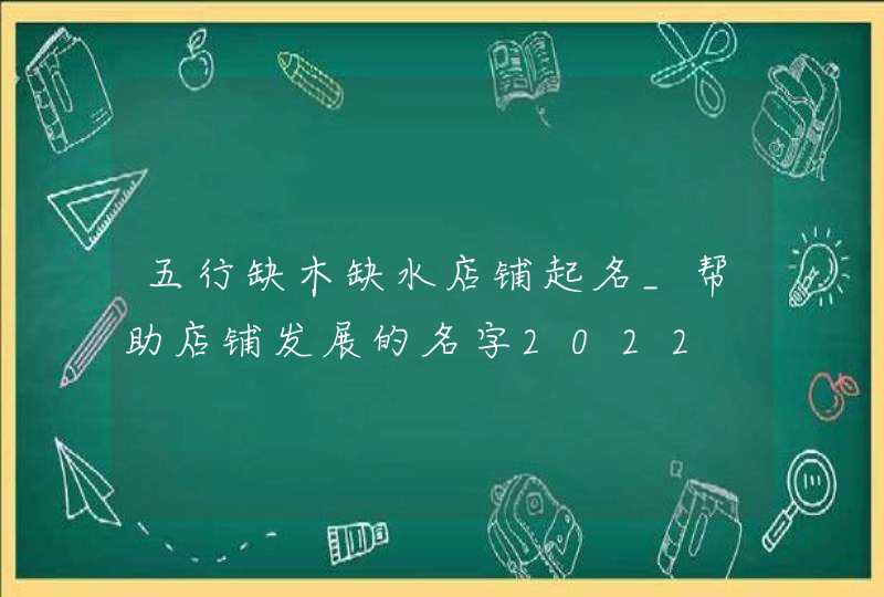 五行缺木缺水店铺起名_帮助店铺发展的名字2022,第1张