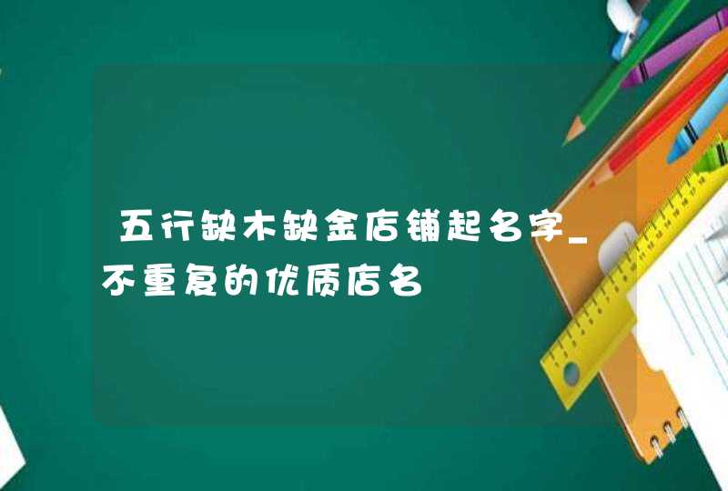 五行缺木缺金店铺起名字_不重复的优质店名,第1张