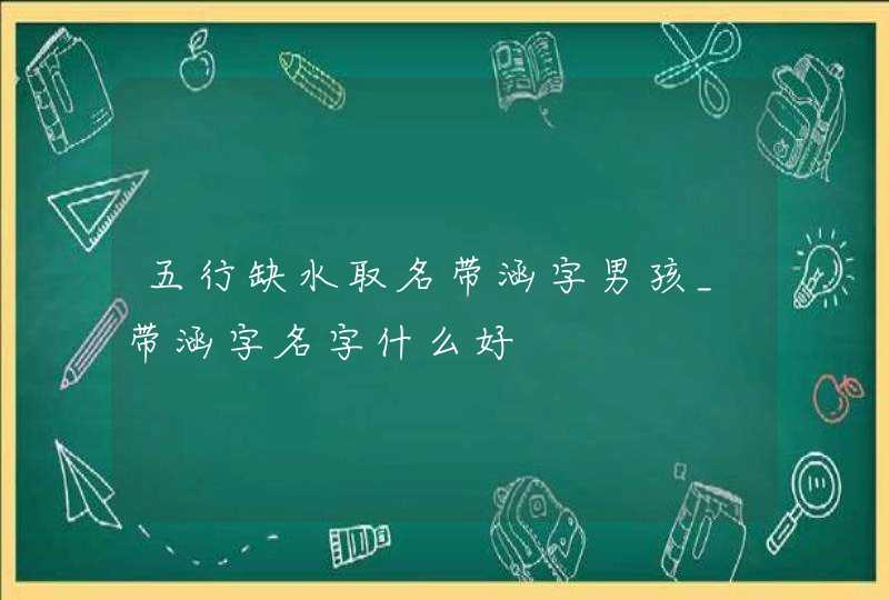 五行缺水取名带涵字男孩_带涵字名字什么好,第1张