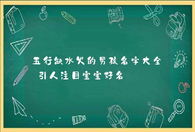 五行缺水火的男孩名字大全_引人注目宝宝好名,第1张