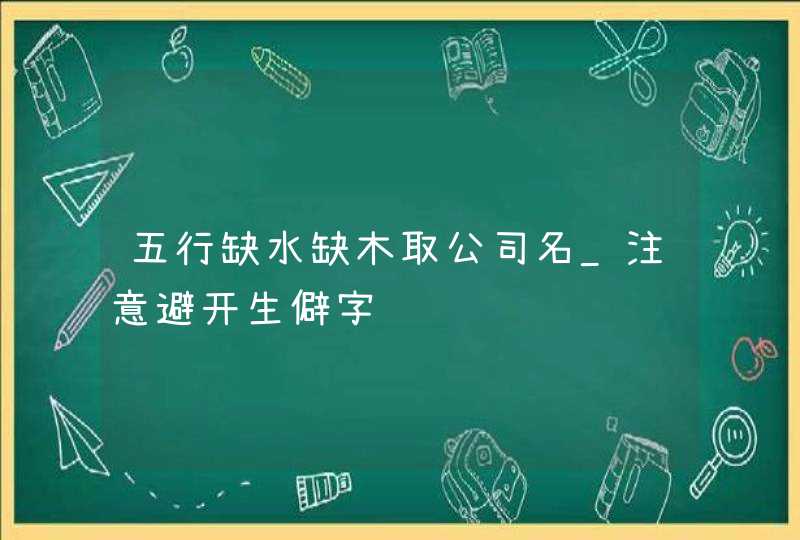 五行缺水缺木取公司名_注意避开生僻字,第1张